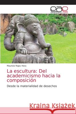 La escultura: Del academicismo hacia la composición Rojas Hess, Mauricio 9786203039115 Editorial Academica Espanola