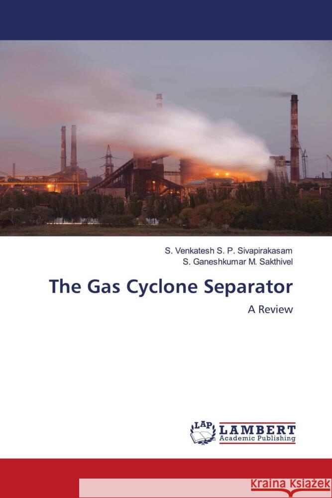 The Gas Cyclone Separator S. P. Sivapirakasam, S. Venkatesh, M. Sakthivel, S. Ganeshkumar 9786203040289 LAP Lambert Academic Publishing