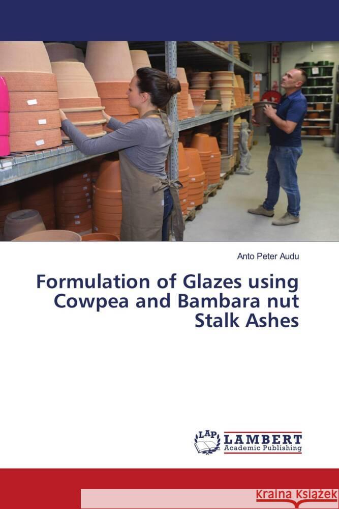 Formulation of Glazes using Cowpea and Bambara nut Stalk Ashes Peter Audu, Anto 9786203041002