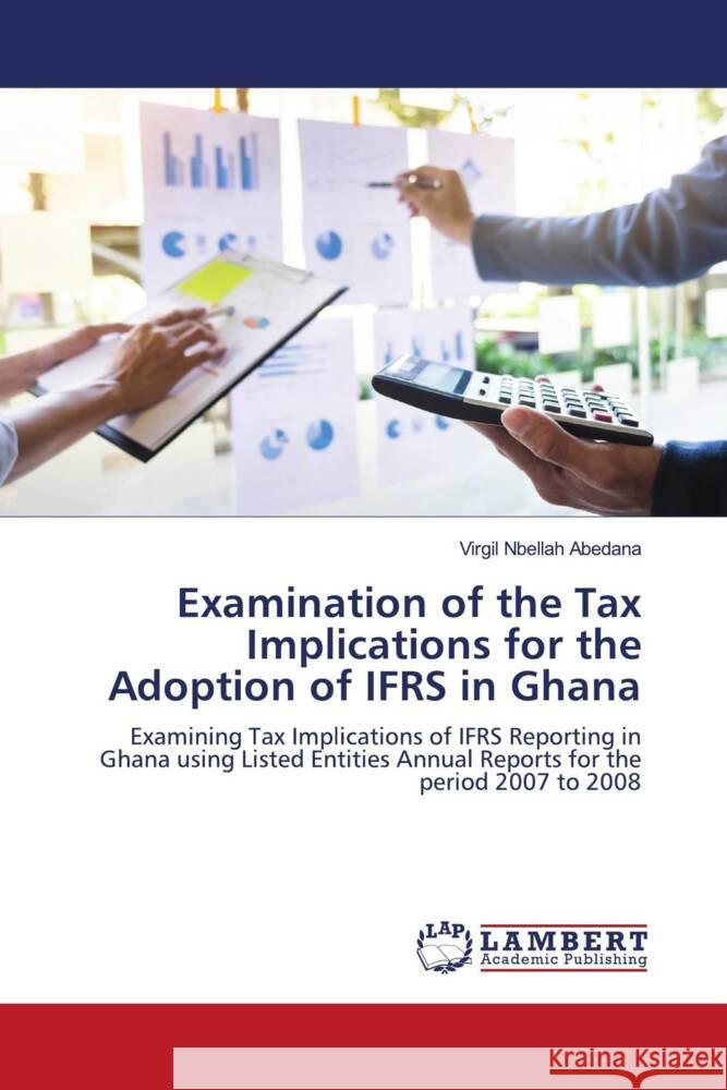 Examination of the Tax Implications for the Adoption of IFRS in Ghana Abedana, Virgil Nbellah 9786203041613 LAP Lambert Academic Publishing