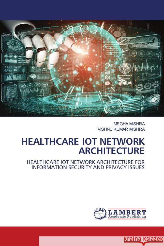 HEALTHCARE IOT NETWORK ARCHITECTURE MISHRA, MEGHA, MISHRA, VISHNU KUMAR 9786203042269