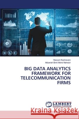 Big Data Analytics Framework for Telecommunication Firms Hassan Keshavarz Akbariah Binti Mohd Mahdzir 9786203042528