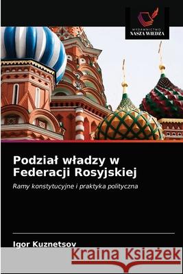 Podzial wladzy w Federacji Rosyjskiej Igor Kuznetsov 9786203043051 Wydawnictwo Nasza Wiedza