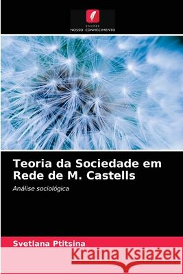 Teoria da Sociedade em Rede de M. Castells Ptitsina, Svetlana 9786203045765