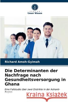 Die Determinanten der Nachfrage nach Gesundheitsversorgung in Ghana Richard Amoh-Gyimah 9786203046281 Verlag Unser Wissen
