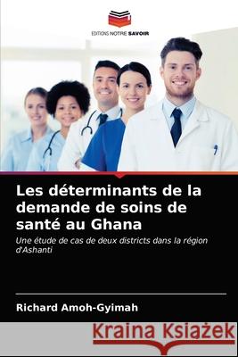 Les déterminants de la demande de soins de santé au Ghana Amoh-Gyimah, Richard 9786203046304 Editions Notre Savoir