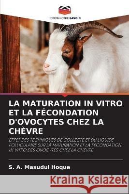 La Maturation in Vitro Et La Fécondation d'Ovocytes Chez La Chèvre Hoque, S. A. Masudul 9786203047240 Editions Notre Savoir