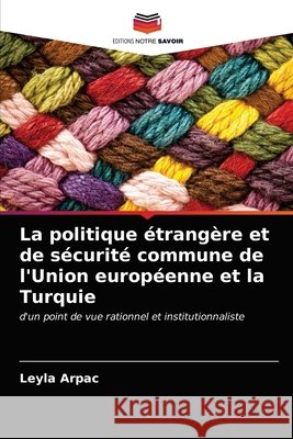 La politique étrangère et de sécurité commune de l'Union européenne et la Turquie Arpac, Leyla 9786203048162