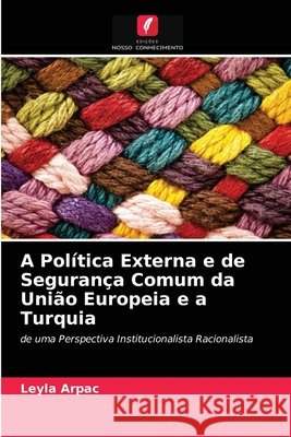 A Política Externa e de Segurança Comum da União Europeia e a Turquia Leyla Arpac 9786203048186