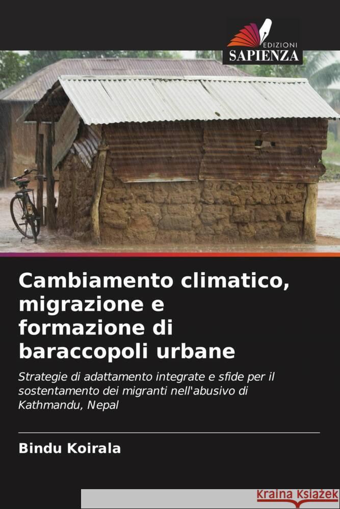 Cambiamento climatico, migrazione e formazione di baraccopoli urbane Koirala, Bindu 9786203049817 Edizioni Sapienza