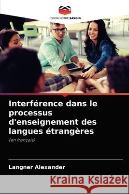 Interférence dans le processus d'enseignement des langues étrangères Alexander, Langner 9786203050219 Editions Notre Savoir