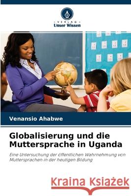 Globalisierung und die Muttersprache in Uganda Venansio Ahabwe 9786203051704