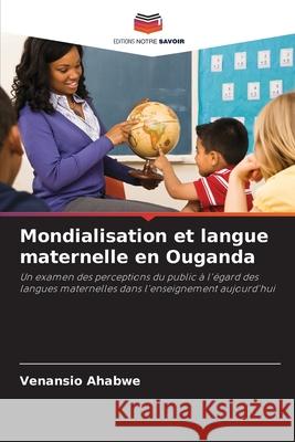 Mondialisation et langue maternelle en Ouganda Venansio Ahabwe 9786203051728 Editions Notre Savoir