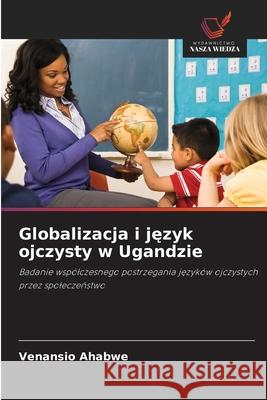 Globalizacja i język ojczysty w Ugandzie Ahabwe, Venansio 9786203051759 Wydawnictwo Nasza Wiedza