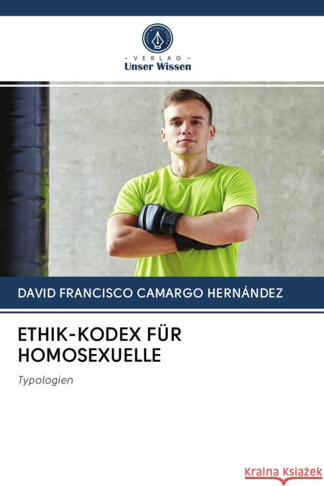 ETHIK-KODEX FÜR HOMOSEXUELLE Camargo Hernández, David  Francisco 9786203060409 Verlag Unser Wissen