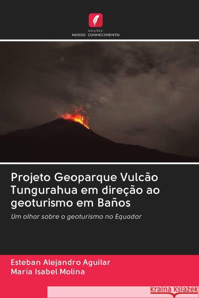 Projeto Geoparque Vulcão Tungurahua em direção ao geoturismo em Baños Aguilar, Esteban Alejandro, Molina, María Isabel 9786203062656