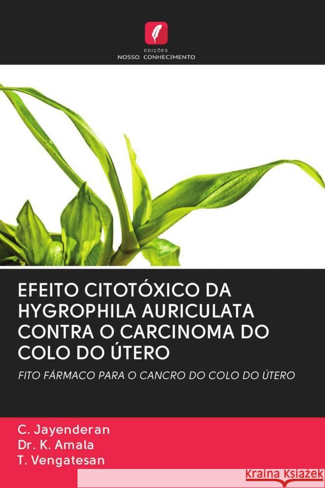 EFEITO CITOTÓXICO DA HYGROPHILA AURICULATA CONTRA O CARCINOMA DO COLO DO ÚTERO Jayenderan, C., Amala, Dr. K., Vengatesan, T. 9786203064933 Edicoes Nosso Conhecimento