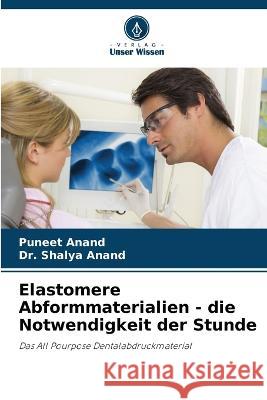 Elastomere Abformmaterialien - die Notwendigkeit der Stunde Puneet Anand Dr Shalya Anand  9786203069259