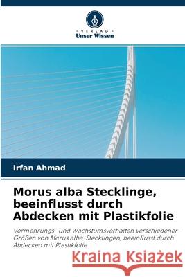 Morus alba Stecklinge, beeinflusst durch Abdecken mit Plastikfolie Irfan Ahmad 9786203071399 Verlag Unser Wissen