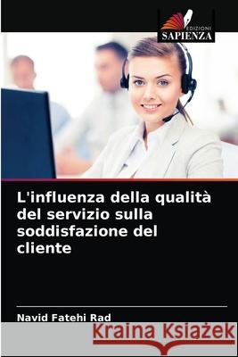 L'influenza della qualità del servizio sulla soddisfazione del cliente Navid Fatehi Rad 9786203078558 Edizioni Sapienza