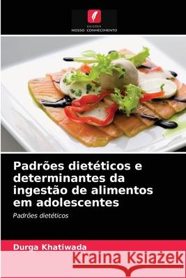 Padrões dietéticos e determinantes da ingestão de alimentos em adolescentes Durga Khatiwada 9786203080261