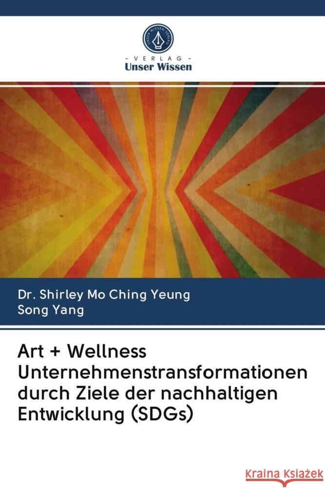 Art + Wellness Unternehmenstransformationen durch Ziele der nachhaltigen Entwicklung (SDGs) YEUNG, Dr. Shirley Mo Ching, Yang, Song 9786203083743 Verlag Unser Wissen