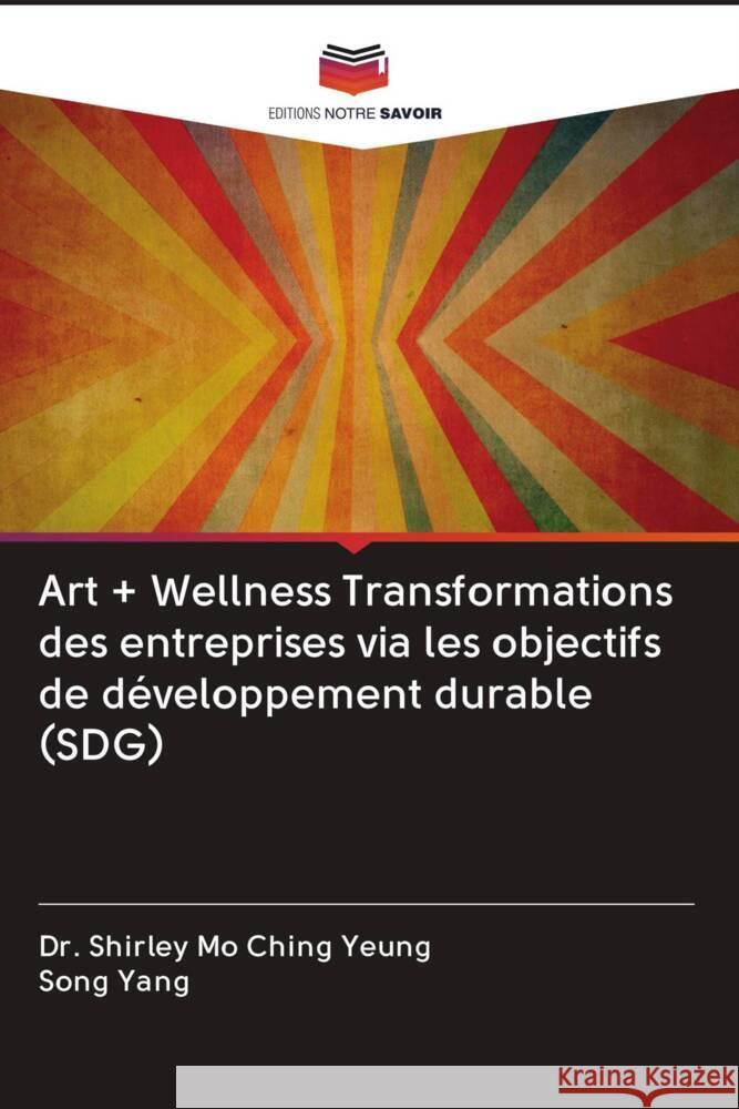 Art + Wellness Transformations des entreprises via les objectifs de développement durable (SDG) YEUNG, Dr. Shirley Mo Ching, Yang, Song 9786203083767 Editions Notre Savoir