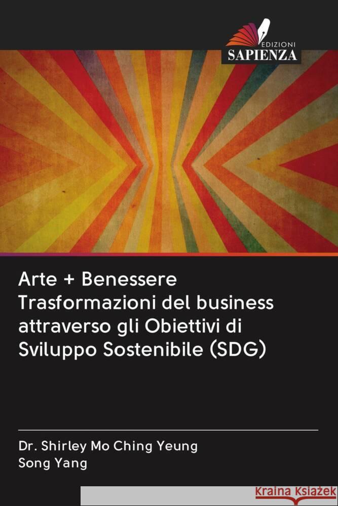 Arte + Benessere Trasformazioni del business attraverso gli Obiettivi di Sviluppo Sostenibile (SDG) YEUNG, Dr. Shirley Mo Ching, Yang, Song 9786203083774 Edizioni Sapienza