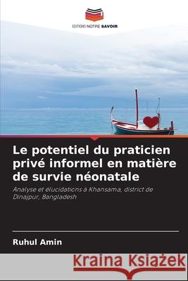 Le potentiel du praticien priv? informel en mati?re de survie n?onatale Ruhul Amin 9786203084306 Editions Notre Savoir