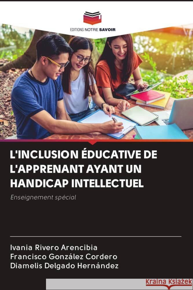 L'INCLUSION ÉDUCATIVE DE L'APPRENANT AYANT UN HANDICAP INTELLECTUEL Rivero Arencibia, Ivania, González Cordero, Francisco, Delgado Hernández, Diamelis 9786203088151