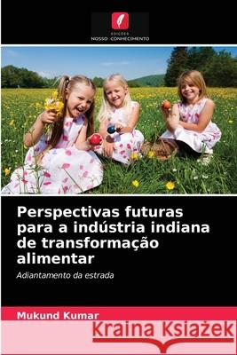 Perspectivas futuras para a indústria indiana de transformação alimentar Mukund Kumar 9786203089325 Edicoes Nosso Conhecimento