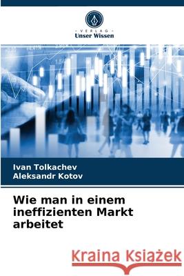 Wie man in einem ineffizienten Markt arbeitet Ivan Tolkachev, Aleksandr Kotov 9786203090253