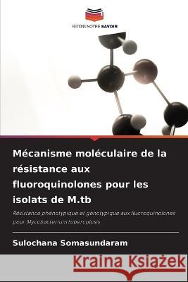 Mécanisme moléculaire de la résistance aux fluoroquinolones pour les isolats de M.tb Somasundaram, Sulochana 9786203091342