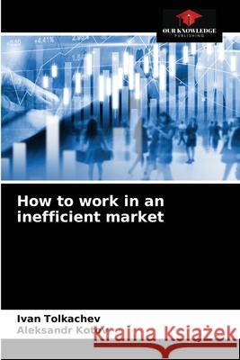 How to work in an inefficient market Ivan Tolkachev, Aleksandr Kotov 9786203092851