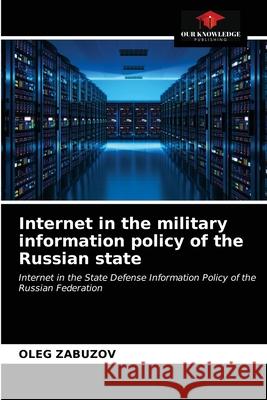 Internet in the military information policy of the Russian state Oleg Zabuzov 9786203093773