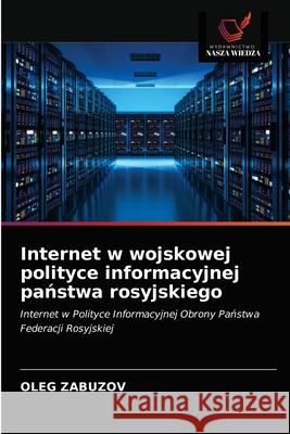 Internet w wojskowej polityce informacyjnej państwa rosyjskiego Zabuzov, Oleg 9786203093780 Wydawnictwo Nasza Wiedza