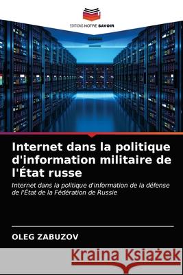 Internet dans la politique d'information militaire de l'État russe Zabuzov, Oleg 9786203093803 Editions Notre Savoir