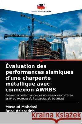 Évaluation des performances sismiques d'une charpente métallique avec connexion AWRBS Masoud Mahdavi, Reza Azizzadeh 9786203096309