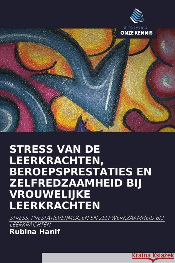 STRESS VAN DE LEERKRACHTEN, BEROEPSPRESTATIES EN ZELFREDZAAMHEID BIJ VROUWELIJKE LEERKRACHTEN Hanif, Rubina 9786203104738