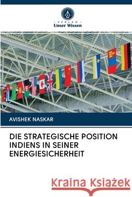 Die Strategische Position Indiens in Seiner Energiesicherheit Avishek Naskar 9786203105889