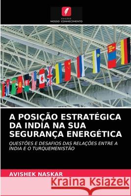 A Posição Estratégica Da India Na Sua Segurança Energética Avishek Naskar 9786203105940 Edicoes Nosso Conhecimento