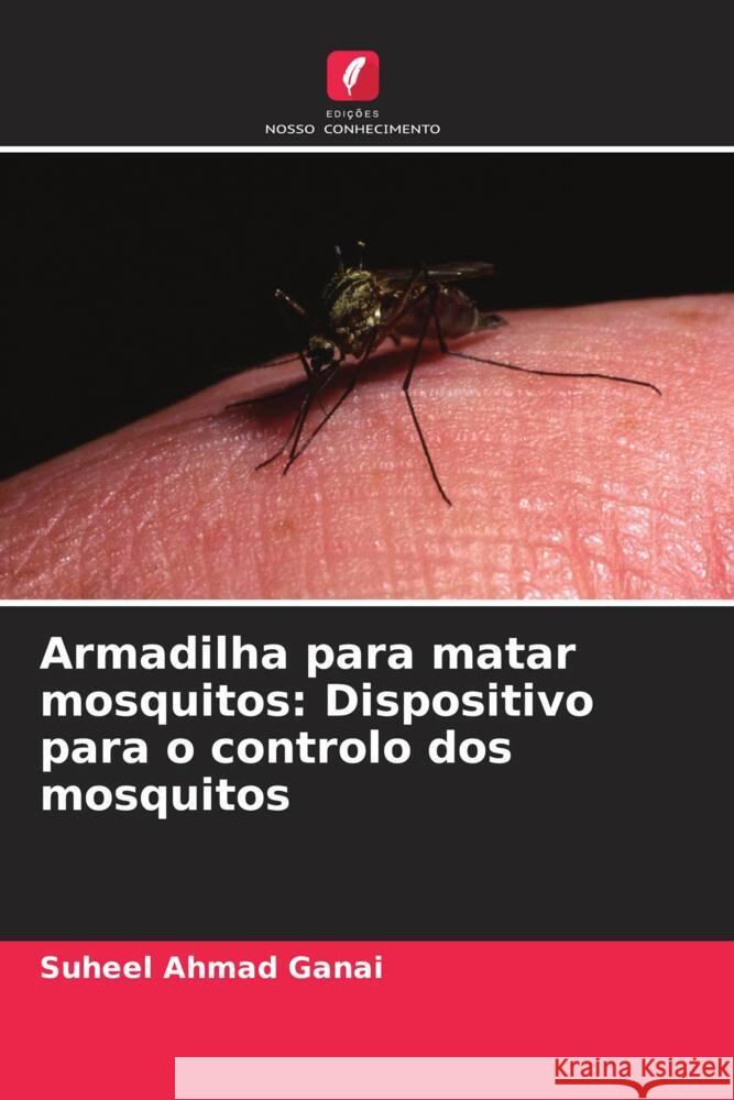 Armadilha para matar mosquitos: Dispositivo para o controlo dos mosquitos Ganai, Suheel Ahmad 9786203110067 Edições Nosso Conhecimento