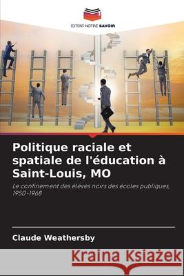 Politique raciale et spatiale de l'éducation à Saint-Louis, MO Weathersby, Claude 9786203110715