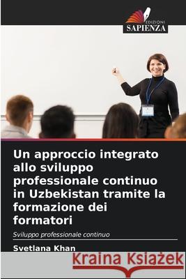 Un approccio integrato allo sviluppo professionale continuo in Uzbekistan tramite la formazione dei formatori Svetlana Khan 9786203111538