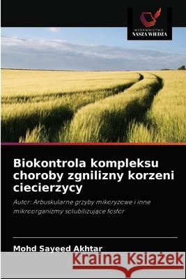 Biokontrola kompleksu choroby zgnilizny korzeni ciecierzycy Mohd Sayeed Akhtar 9786203112344 Wydawnictwo Nasza Wiedza