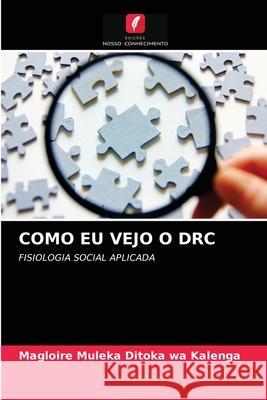 Como Eu Vejo O Drc Magloire Muleka Ditoka Wa Kalenga 9786203113297 Edicoes Nosso Conhecimento