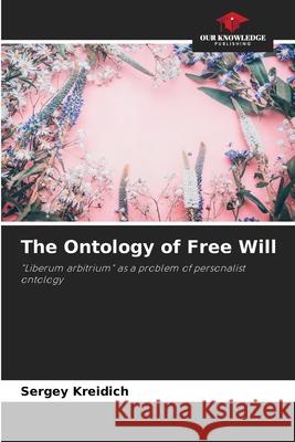 The Ontology of Free Will Sergey Kreidich 9786203116625 Our Knowledge Publishing