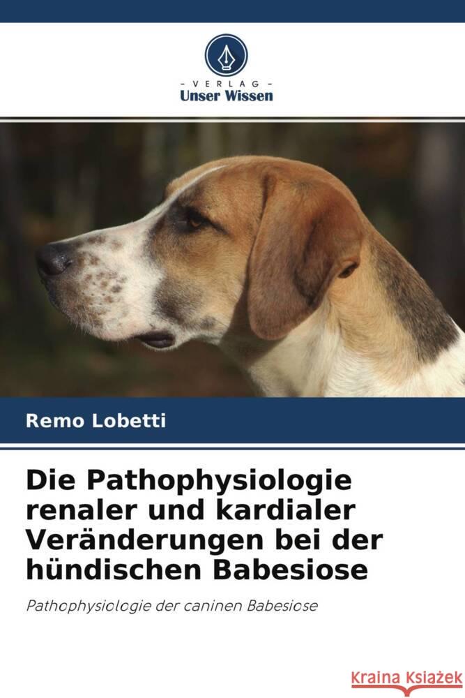 Die Pathophysiologie renaler und kardialer Veränderungen bei der hündischen Babesiose Lobetti, Remo 9786203117073