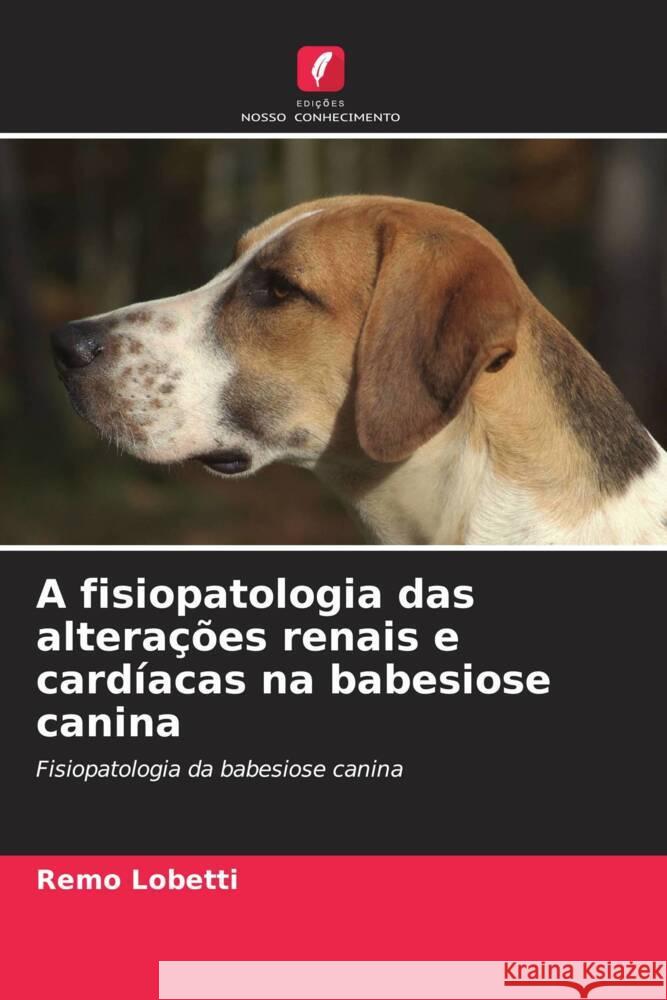 A fisiopatologia das alterações renais e cardíacas na babesiose canina Lobetti, Remo 9786203117165