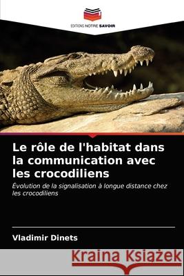 Le rôle de l'habitat dans la communication avec les crocodiliens Dinets, Vladimir 9786203118650